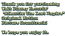 Thank you for purchasing Walt Disney Records' "Atlantis: The Lost Empire" Original Motion Picture Soundtrack! We hope you enjoy it.